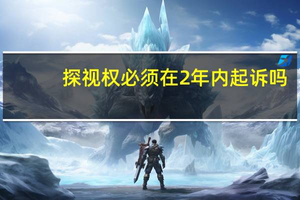 探视权必须在2年内起诉吗