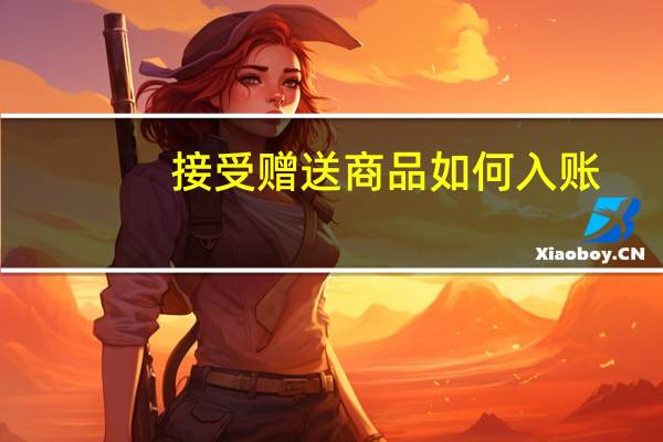 接受赠送商品如何入账