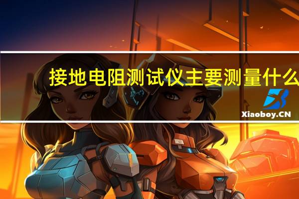 接地电阻测试仪主要测量什么