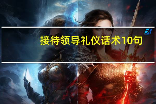 接待领导礼仪话术10句