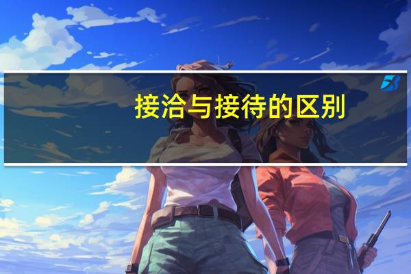 接洽与接待的区别