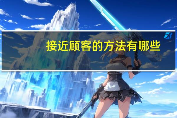 接近顾客的方法有哪些