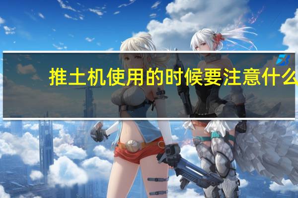 推土机使用的时候要注意什么