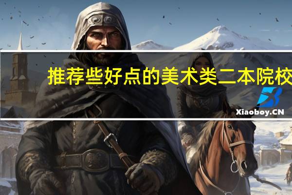 推荐些好点的美术类二本院校
