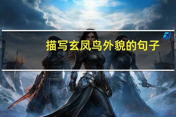 描写玄凤鸟外貌的句子