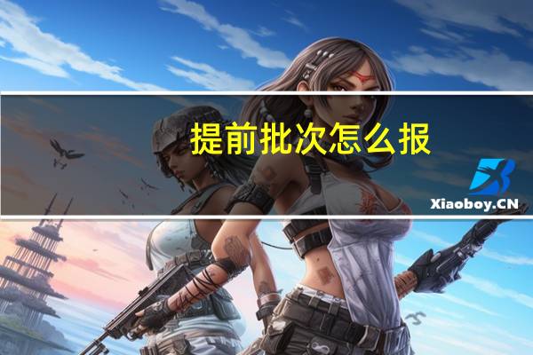 提前批次怎么报