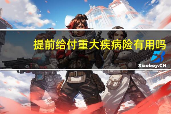 提前给付重大疾病险有用吗