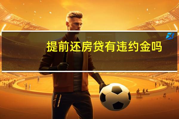 提前还房贷有违约金吗