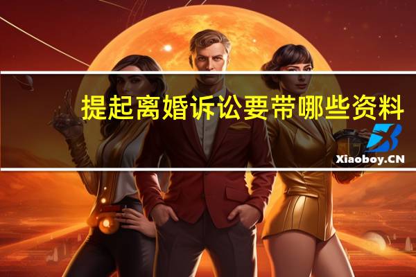 提起离婚诉讼要带哪些资料