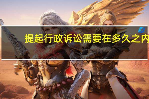 提起行政诉讼需要在多久之内