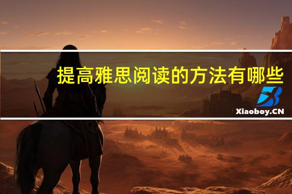 提高雅思阅读的方法有哪些