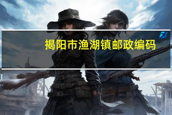 揭阳市渔湖镇邮政编码