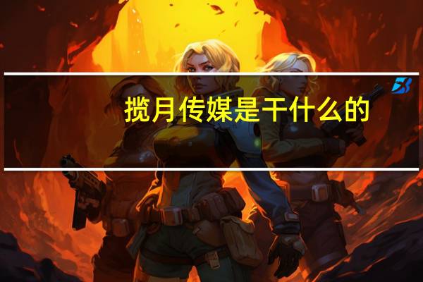 揽月传媒是干什么的