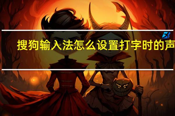 搜狗输入法怎么设置打字时的声音
