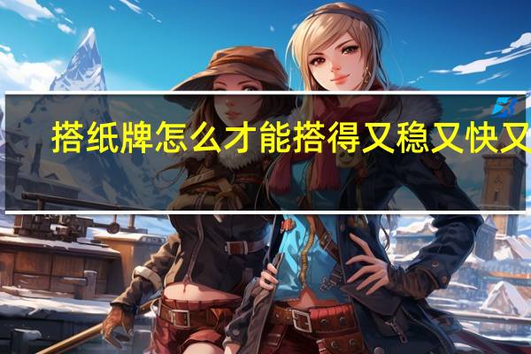 搭纸牌怎么才能搭得又稳又快又高