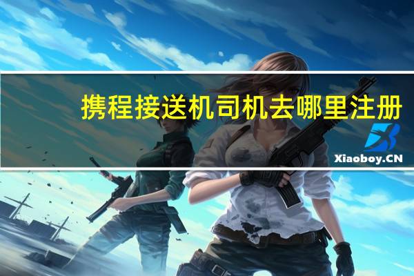 携程接送机司机去哪里注册