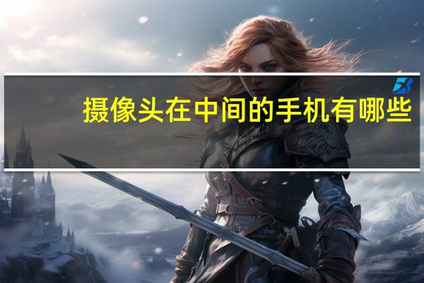 摄像头在中间的手机有哪些