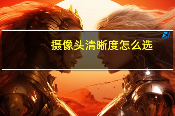 摄像头清晰度怎么选
