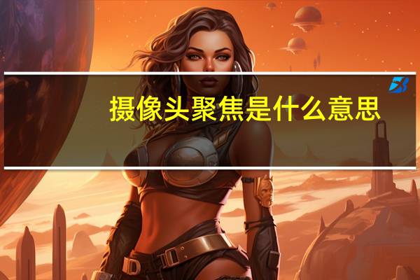 摄像头聚焦是什么意思