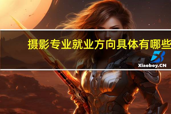 摄影专业就业方向具体有哪些