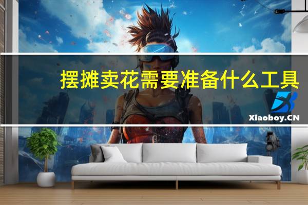 摆摊卖花需要准备什么工具