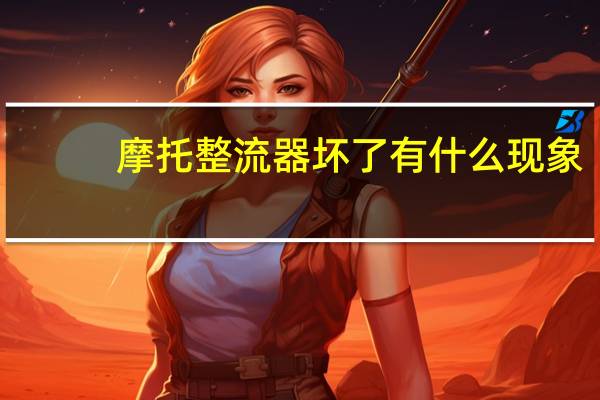摩托整流器坏了有什么现象