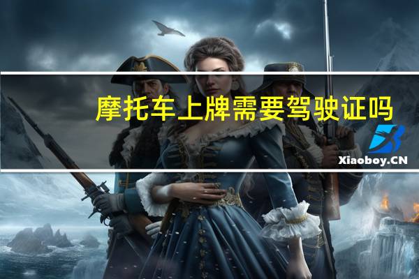 摩托车上牌需要驾驶证吗