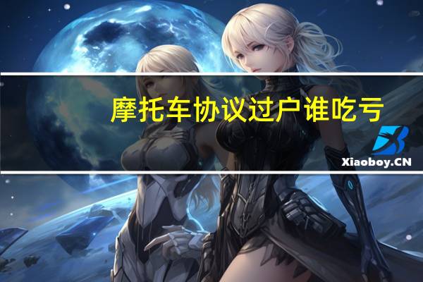 摩托车协议过户谁吃亏