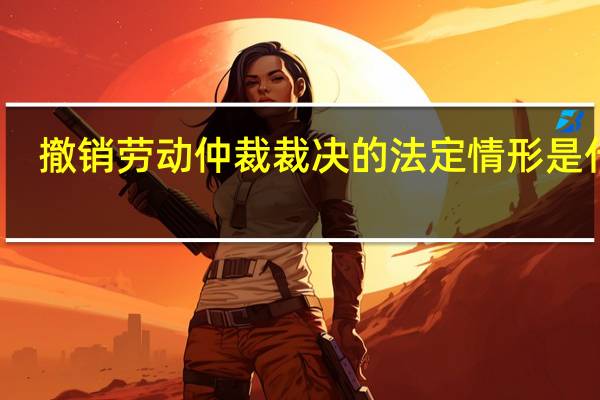 撤销劳动仲裁裁决的法定情形是什么