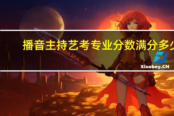 播音主持艺考专业分数满分多少