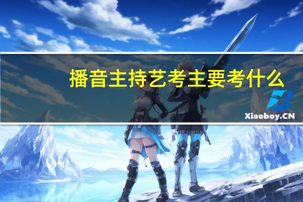 播音主持艺考主要考什么