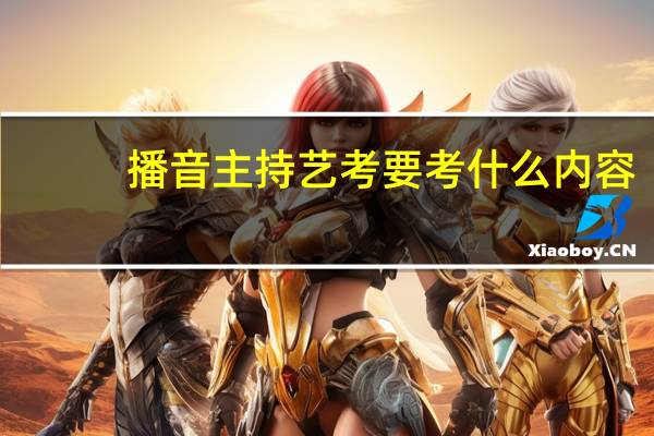 播音主持艺考要考什么内容