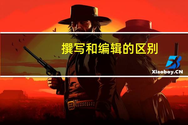 撰写和编辑的区别