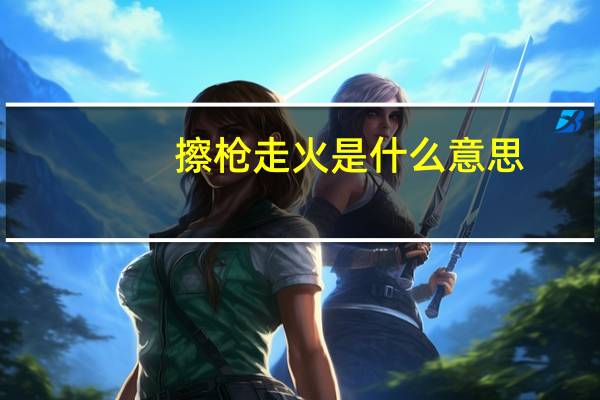 擦枪走火是什么意思