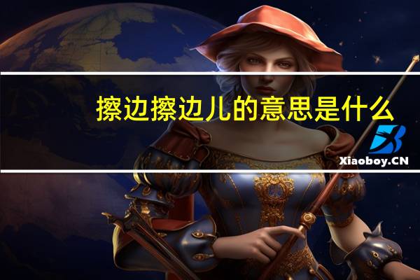 擦边擦边儿的意思是什么