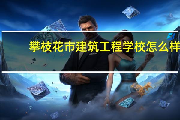 攀枝花市建筑工程学校怎么样