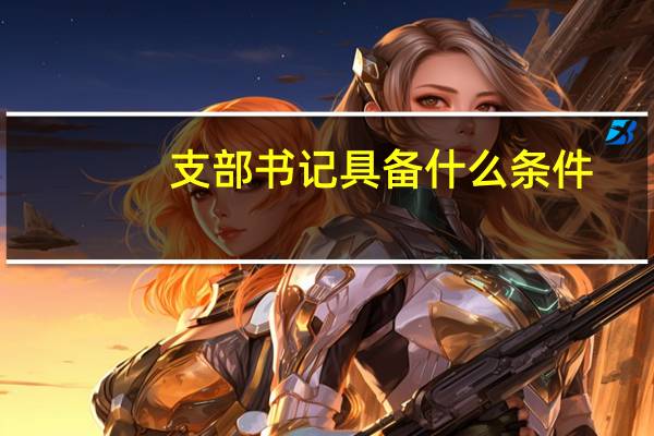 支部书记具备什么条件