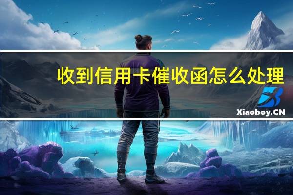 收到信用卡催收函怎么处理