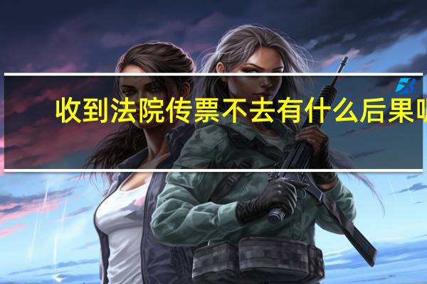 收到法院传票不去有什么后果呢