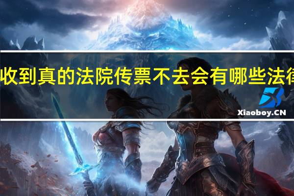 收到真的法院传票不去会有哪些法律后果