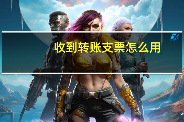 收到转账支票怎么用