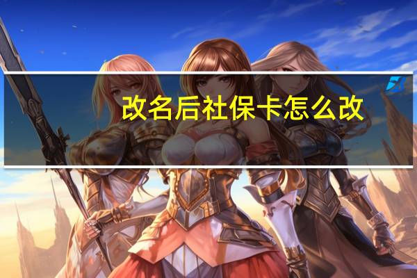 改名后社保卡怎么改