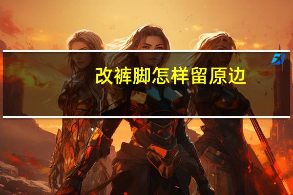 改裤脚怎样留原边