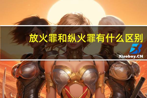 放火罪和纵火罪有什么区别
