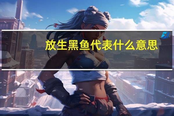 放生黑鱼代表什么意思