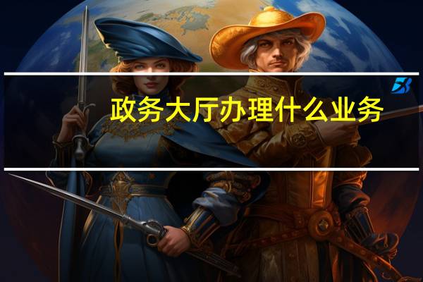 政务大厅办理什么业务