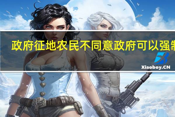 政府征地农民不同意政府可以强制吗