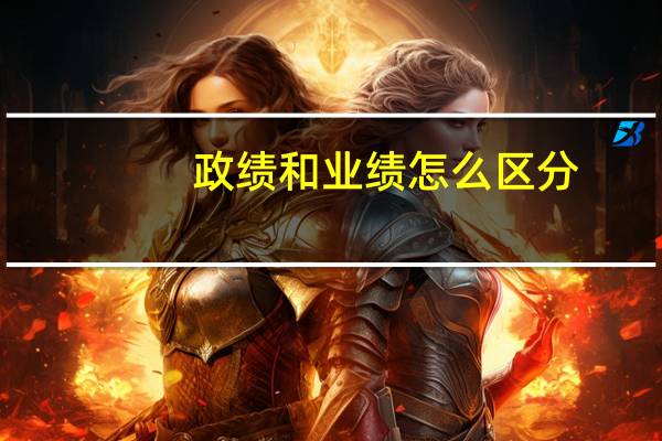 政绩和业绩怎么区分