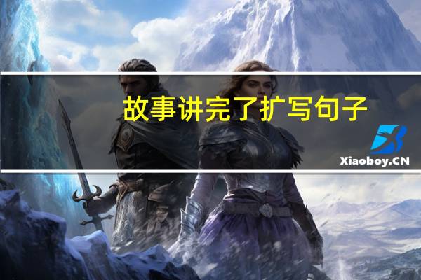 故事讲完了扩写句子