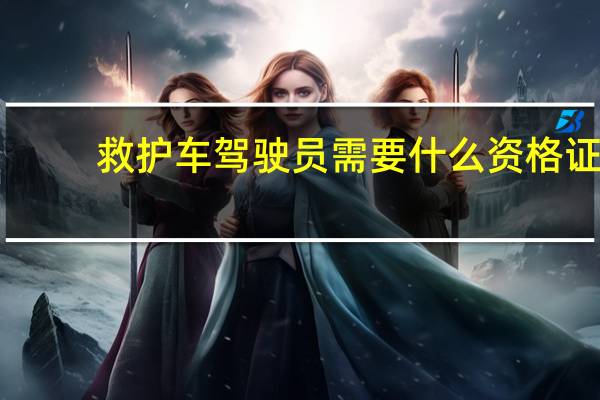 救护车驾驶员需要什么资格证